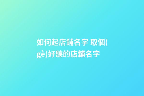 如何起店鋪名字 取個(gè)好聽的店鋪名字-第1張-店鋪起名-玄機(jī)派